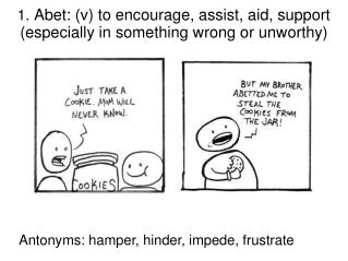 1. Abet: (v) to encourage, assist, aid, support (especially in something wrong or unworthy)