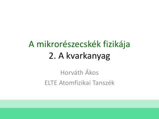 A mikrorészecskék fizikája 2. A kvarkanyag