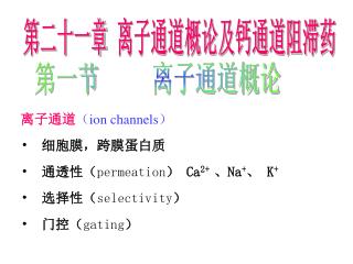 离子通道 （ ion channels） 细胞膜，跨膜蛋白质 通透性（ permeation ） Ca 2+ 、Na + 、 K + 选择性（ selectivity ）