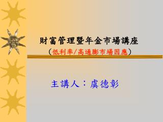 財富管理暨年金市場講座 ( 低利率 / 高通膨市場因應 )