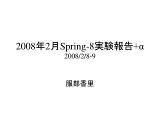 2008 年 2 月 Spring-8 実験報告 +α 2008/2/8-9