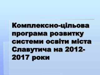 Комплексно-цільова програма розвитку системи освіти міста Славутича на 2012-2017 роки