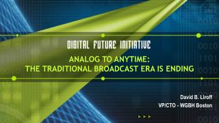 ANALOG TO ANYTIME: THE TRADITIONAL BROADCAST ERA IS ENDING