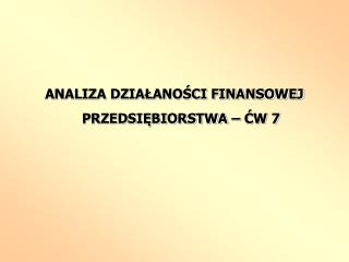 ANALIZA DZIAŁANOŚCI FINANSOWEJ PRZEDSIĘBIORSTWA – ĆW 7