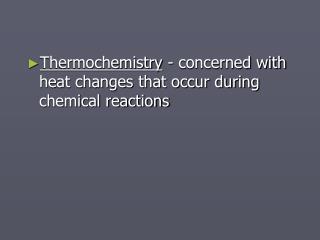 Thermochemistry - concerned with heat changes that occur during chemical reactions