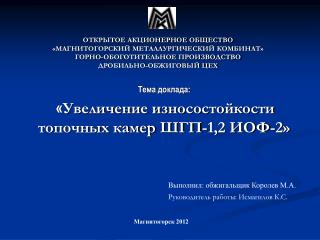 Тема доклада: « Увеличение износостойкости топочных камер ШГП-1,2 ИОФ-2»