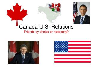 Canada-U.S. Relations Friends by choice or necessity?