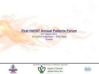First HAYAT Annual Patients Forum 21 st March 2010 Al Hashimi II Ballroom – SAS Hotel Kuwait