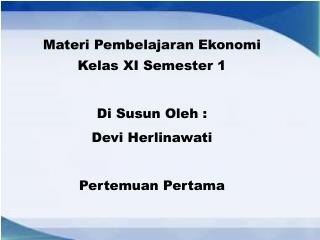 Materi Pembelajaran Ekonomi Kelas XI Semester 1 Di Susun Oleh : Devi Herlinawati