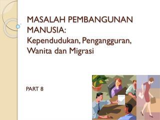 MASALAH PEMBANGUNAN MANUSIA: Kependudukan , Pengangguran , Wanita dan Migrasi