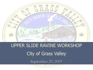 UPPER SLIDE RAVINE WORKSHOP City of Grass Valley September 29, 2009