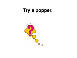 Try a popper.