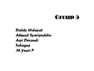 Group 5 Deddy Hidayat Ahmad Syaripuddin Asri Devandi Tubagus M. Yusri P