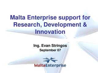 Malta Enterprise support for Research, Development &amp; Innovation Ing. Evan Stringos September 07