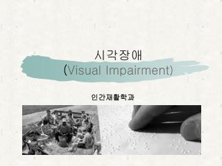 시각장애 ( Visual Impairment )