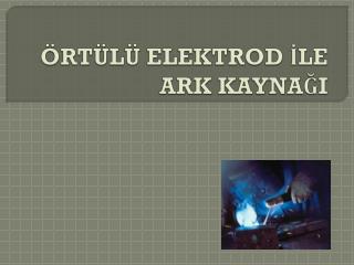 ÖRTÜLÜ ELEKTROD İLE ARK KAYNAĞI