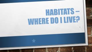 HABITATS – WHERE DO I LIVE?