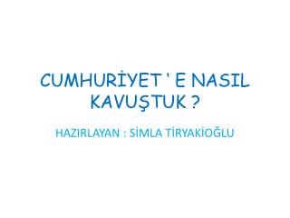 CUMHURİYET ‘ E NASIL KAVUŞTUK ?