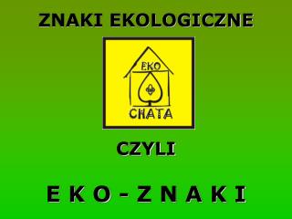 ZNAKI EKOLOGICZNE CZYLI E K O - Z N A K I