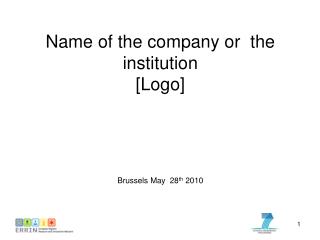 Name of the company or the institution [Logo] Brussels May 28 th 2010
