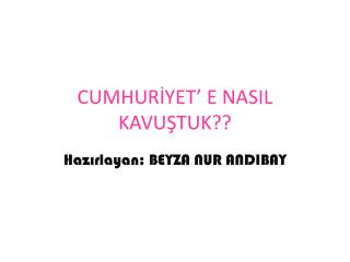 CUMHURİYET’ E NASIL KAVUŞTUK??