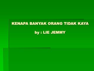 KENAPA BANYAK ORANG TIDAK KAYA by : LIE JEMMY