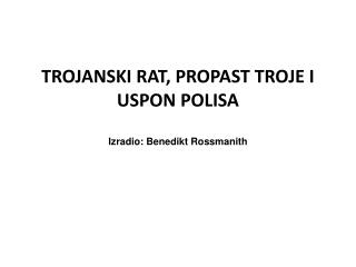 TROJANSKI RAT, PROPAST TROJE I USPON POLISA Izradio: Benedikt Rossmanith