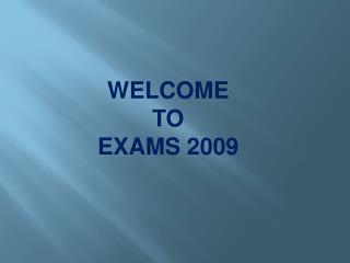 WELCOME TO EXAMS 2009