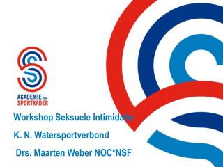 Workshop Seksuele Intimidatie K. N. Watersportverbond Drs. Maarten Weber NOC*NSF