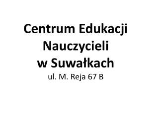Centrum Edukacji Nauczycieli w Suwałkach ul. M. Reja 67 B