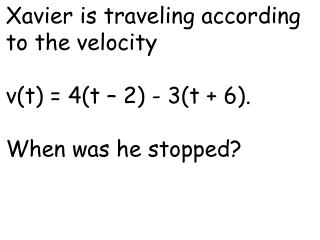 Xavier is traveling according to the velocity v(t) = 4(t – 2) - 3(t + 6). When was he stopped?