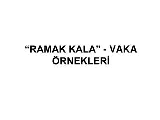 “RAMAK KALA” - VAKA ÖRNEKLERİ