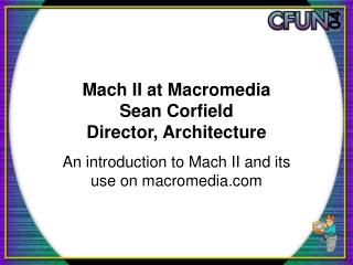 Mach II at Macromedia Sean Corfield Director, Architecture