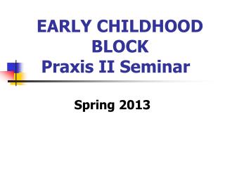 EARLY CHILDHOOD BLOCK Praxis II Seminar