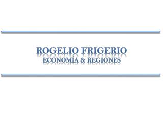ROGELIO FRIGERIO Economía &amp; Regiones
