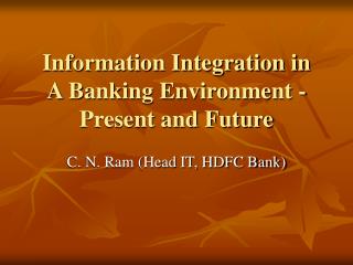 Information Integration in A Banking Environment -Present and Future