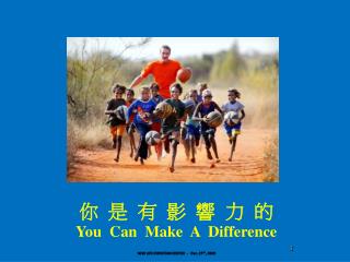 你 是 有 影 響 力 的 You Can Make A Difference