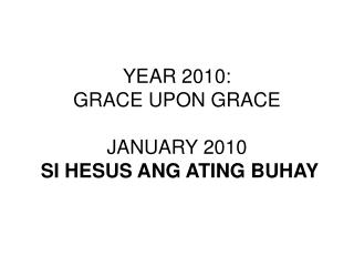 YEAR 2010: GRACE UPON GRACE JANUARY 2010 SI HESUS ANG ATING BUHAY