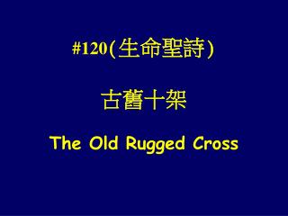 #120 ( 生命聖詩) 古舊十架 The Old Rugged Cross
