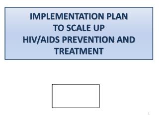 IMPLEMENTATION PLAN TO SCALE UP HIV/AIDS PREVENTION AND TREATMENT
