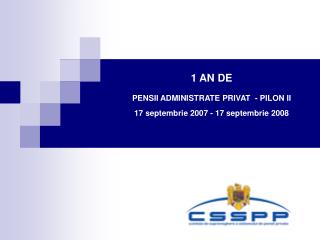 1 AN DE PENSII ADMINISTRATE PRIVAT  - PILON II 17 septembrie 2007 - 17 septembrie 2008