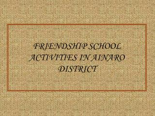 FRIENDSHIP SCHOOL ACTIVITIES IN AINARO DISTRICT