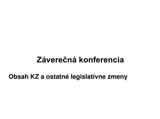 Záverečná konferencia Obsah KZ a ostatné legislatívne zmeny