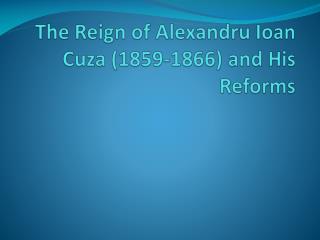 The Reign of Alexandru Ioan Cuza (1859-1866) and His Reforms