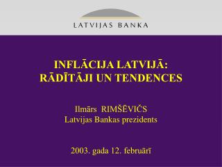 INFLĀCIJA LATVIJĀ: RĀDĪTĀJI UN TENDENCES Ilmārs RIMŠĒVIČS Latvijas Bankas prezidents