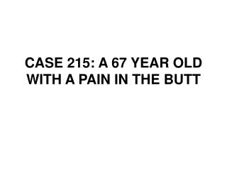 CASE 215: A 67 YEAR OLD WITH A PAIN IN THE BUTT