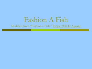 Fashion A Fish Modified from “Fashion a Fish,” Project WILD Aquatic