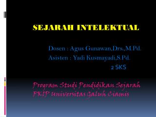 SEJARAH INTELEKTUAL Dosen : Agus Gunawan,Drs.,M.Pd . Asisten : Yadi Kusmayadi,S.Pd .
