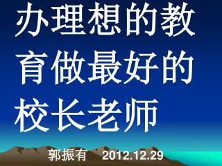 办理想的教 育做最好的 校长老师 郭振有 2012.12.29