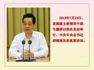 2012 年 7 月 23 日，省部级主要领导干部专题研讨班在北京举行。中共中央总书记胡锦涛发表重要讲话。